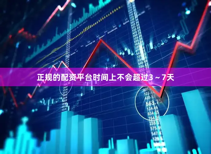 正规的配资平台时间上不会超过3～7天