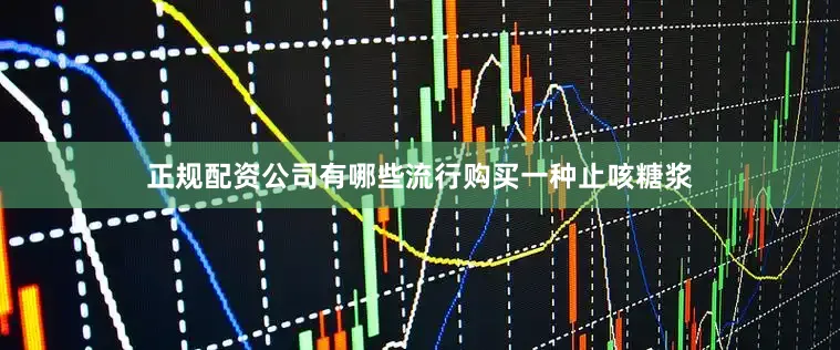 正规配资公司有哪些流行购买一种止咳糖浆