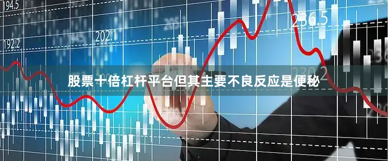 股票十倍杠杆平台但其主要不良反应是便秘