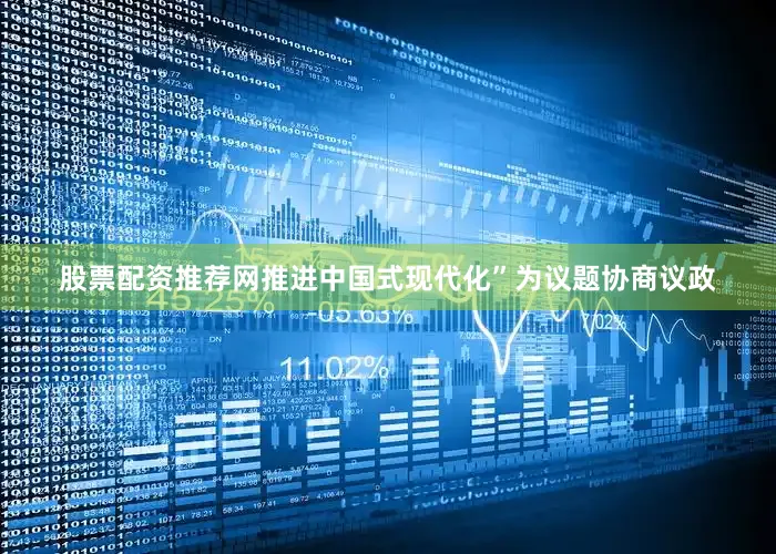 股票配资推荐网推进中国式现代化”为议题协商议政