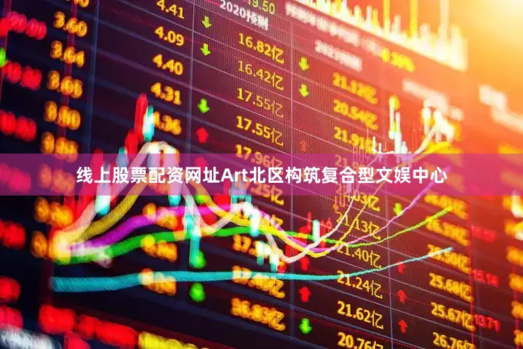 线上股票配资网址Art北区构筑复合型文娱中心