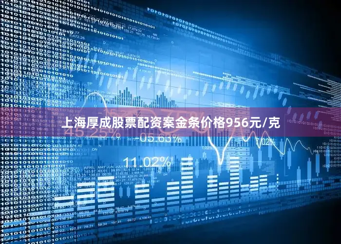 上海厚成股票配资案金条价格956元/克
