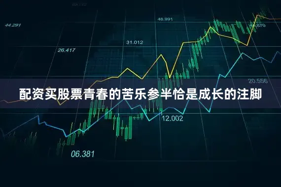 配资买股票青春的苦乐参半恰是成长的注脚