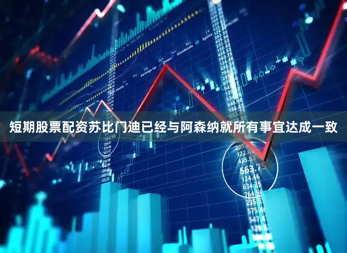 短期股票配资苏比门迪已经与阿森纳就所有事宜达成一致
