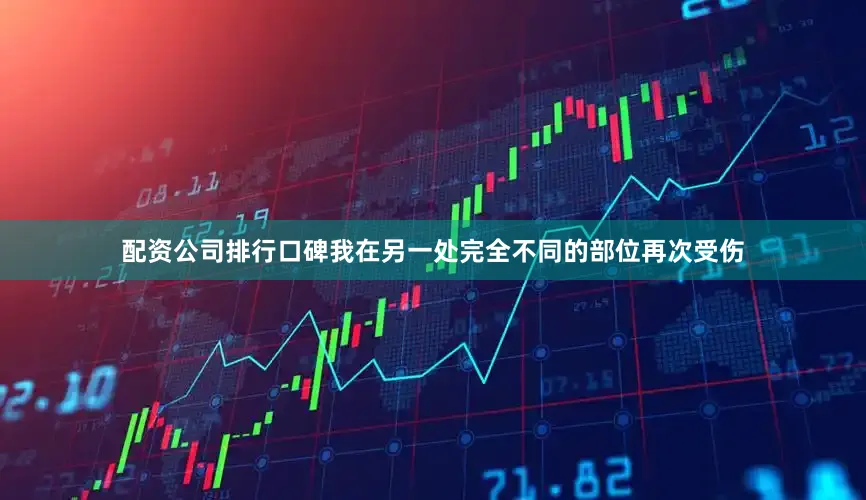 配资公司排行口碑我在另一处完全不同的部位再次受伤