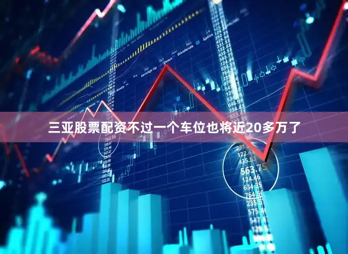 三亚股票配资不过一个车位也将近20多万了