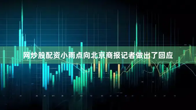 网炒股配资小雨点向北京商报记者做出了回应