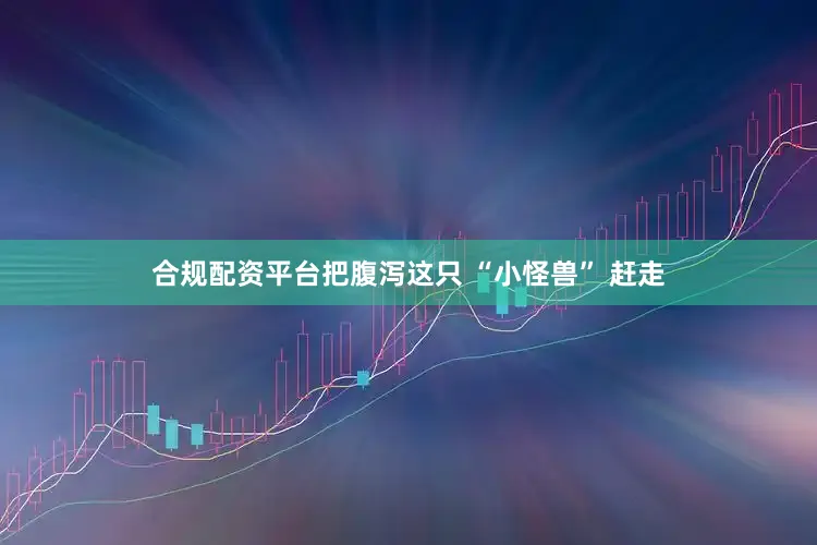 合规配资平台把腹泻这只 “小怪兽” 赶走