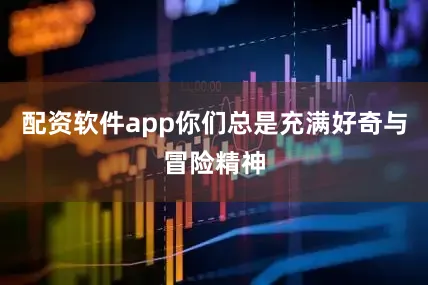配资软件app你们总是充满好奇与冒险精神