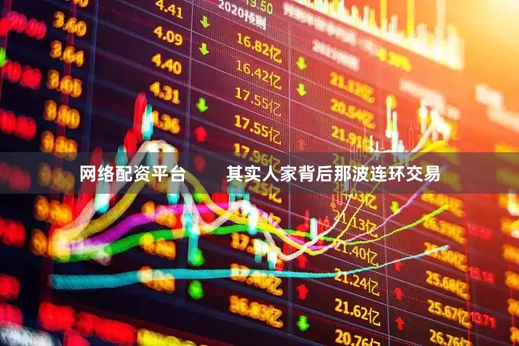 网络配资平台        其实人家背后那波连环交易