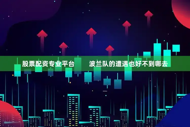 股票配资专业平台        波兰队的遭遇也好不到哪去