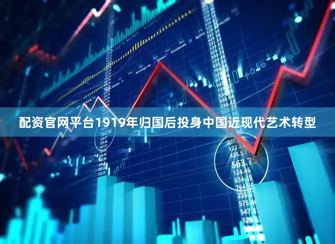 配资官网平台1919年归国后投身中国近现代艺术转型