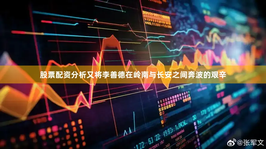 股票配资分析又将李善德在岭南与长安之间奔波的艰辛