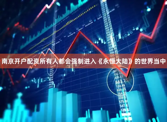 南京开户配资所有人都会强制进入《永恒大陆》的世界当中