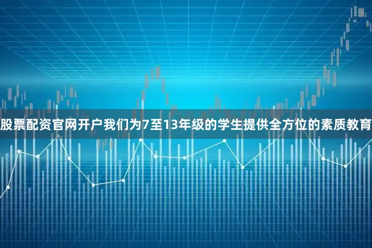 股票配资官网开户我们为7至13年级的学生提供全方位的素质教育