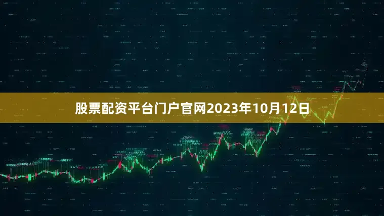 股票配资平台门户官网2023年10月12日
