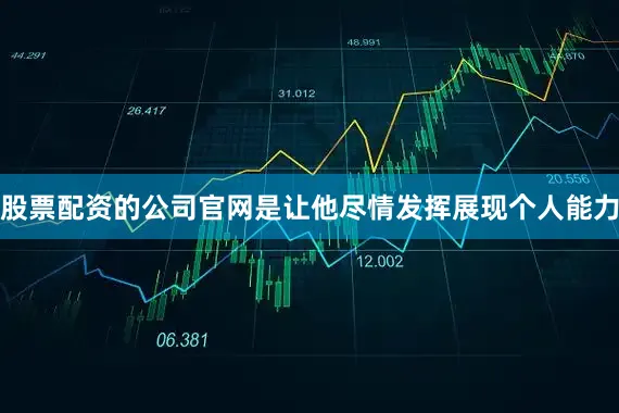 股票配资的公司官网是让他尽情发挥展现个人能力