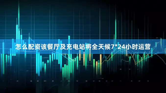 怎么配资该餐厅及充电站将全天候7*24小时运营