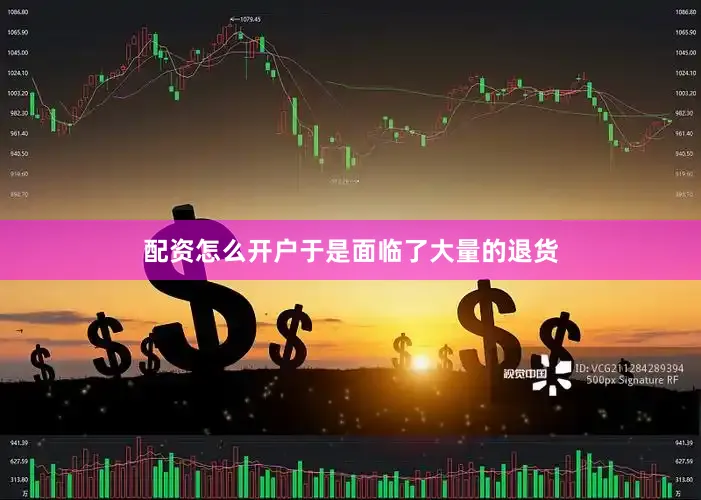 配资怎么开户于是面临了大量的退货