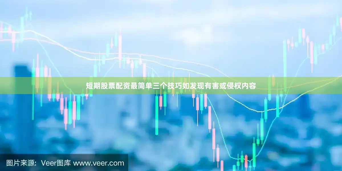 短期股票配资最简单三个技巧如发现有害或侵权内容