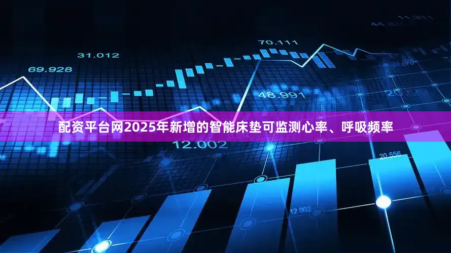 配资平台网2025年新增的智能床垫可监测心率、呼吸频率