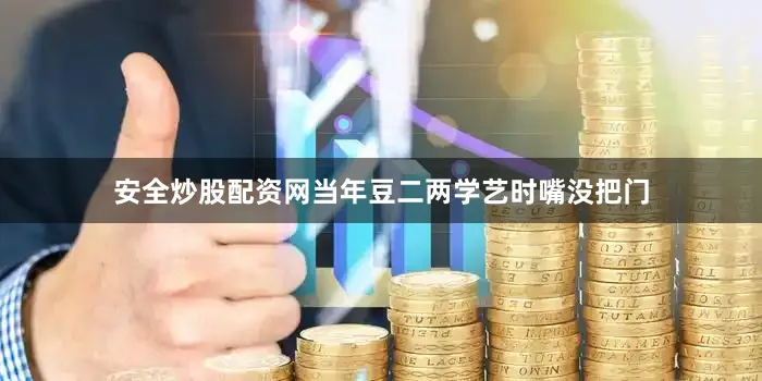 安全炒股配资网当年豆二两学艺时嘴没把门
