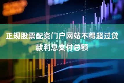 正规股票配资门户网站不得超过贷款利息支付总额