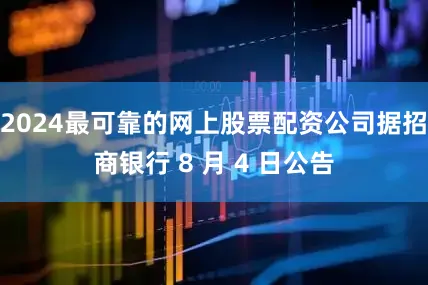 2024最可靠的网上股票配资公司据招商银行 8 月 4 日公告