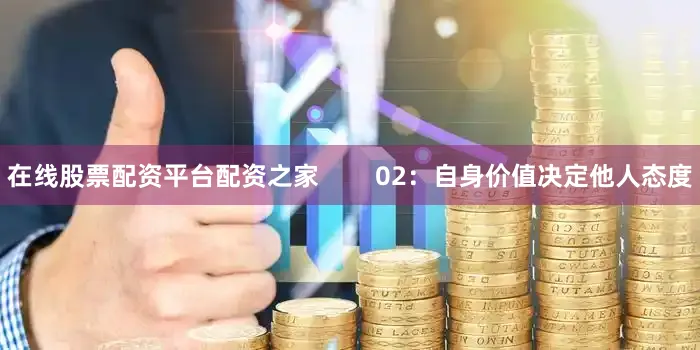 在线股票配资平台配资之家        02：自身价值决定他人态度