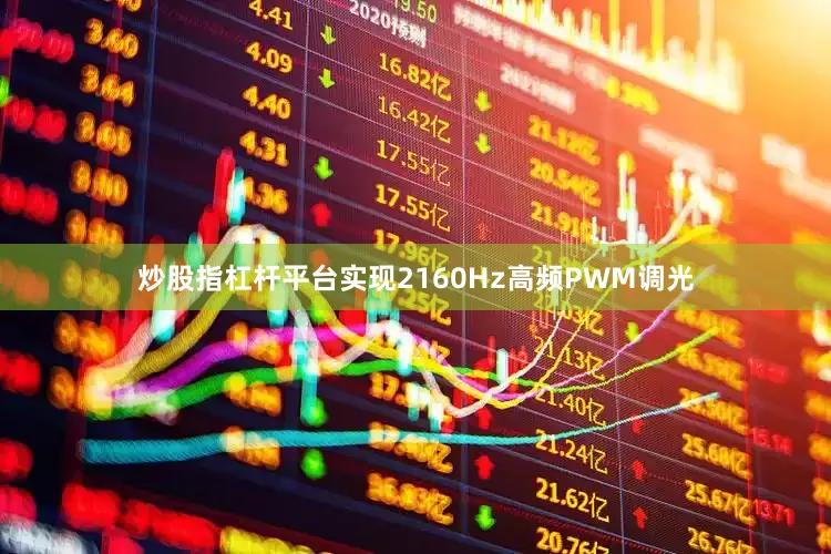 炒股指杠杆平台实现2160Hz高频PWM调光
