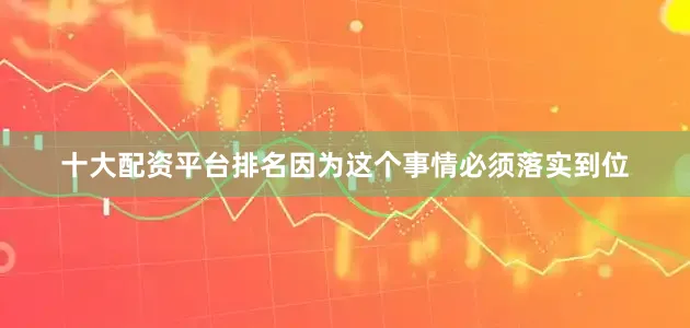 十大配资平台排名因为这个事情必须落实到位