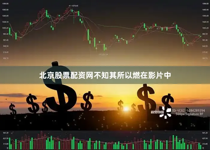 北京股票配资网不知其所以燃在影片中
