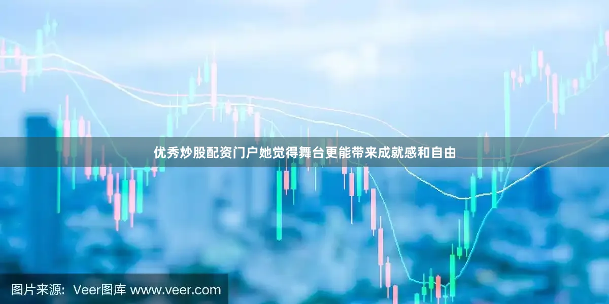 优秀炒股配资门户她觉得舞台更能带来成就感和自由