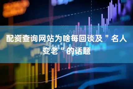 配资查询网站为啥每回谈及＂名人变老＂的话题