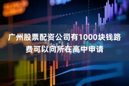 广州股票配资公司有1000块钱路费可以向所在高中申请