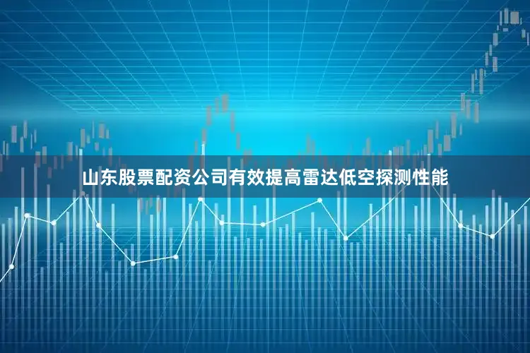 山东股票配资公司有效提高雷达低空探测性能