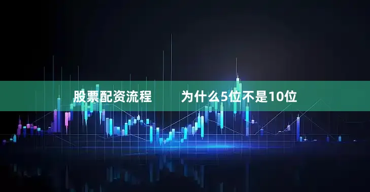 股票配资流程        为什么5位不是10位