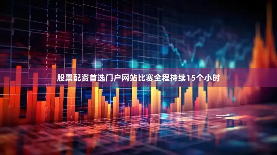 股票配资首选门户网站比赛全程持续15个小时