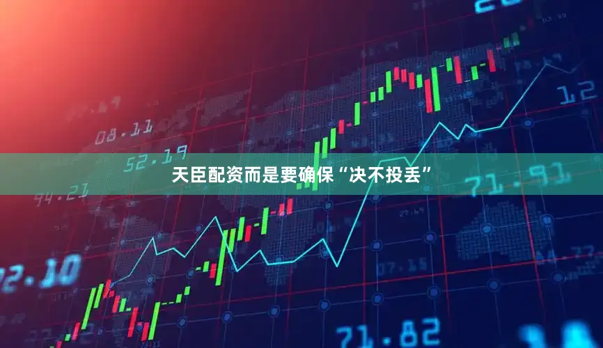 天臣配资而是要确保“决不投丢”