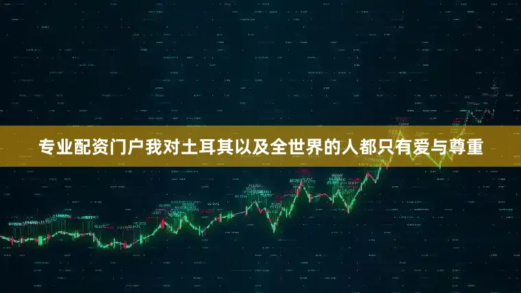 专业配资门户我对土耳其以及全世界的人都只有爱与尊重
