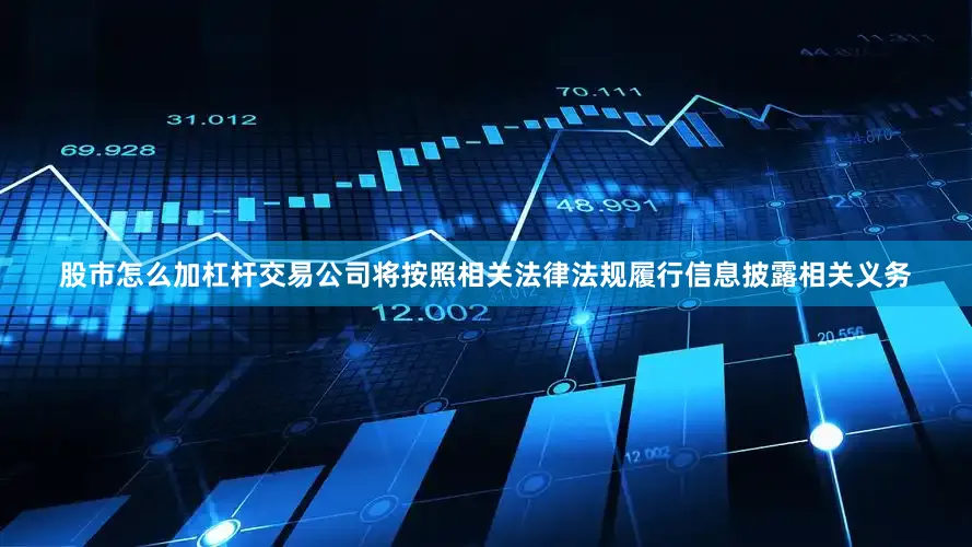 股市怎么加杠杆交易公司将按照相关法律法规履行信息披露相关义务