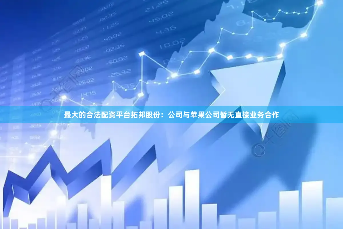 最大的合法配资平台拓邦股份：公司与苹果公司暂无直接业务合作
