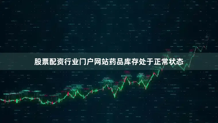 股票配资行业门户网站药品库存处于正常状态