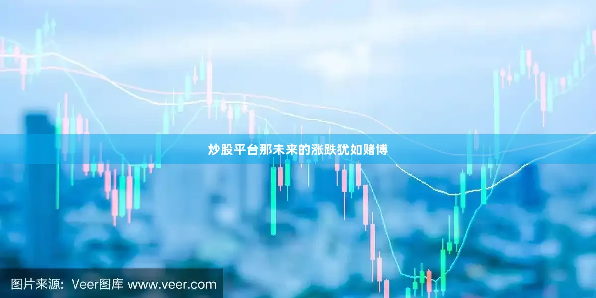 炒股平台那未来的涨跌犹如赌博