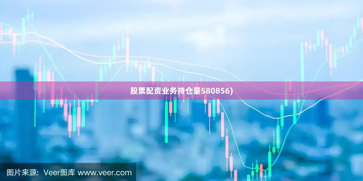 股票配资业务持仓量580856)