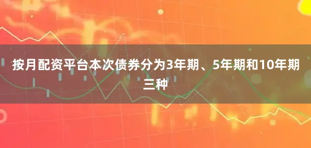 按月配资平台本次债券分为3年期、5年期和10年期三种