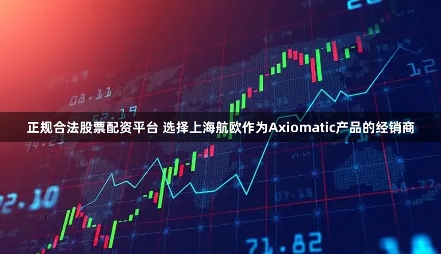 正规合法股票配资平台 选择上海航欧作为Axiomatic产品的经销商