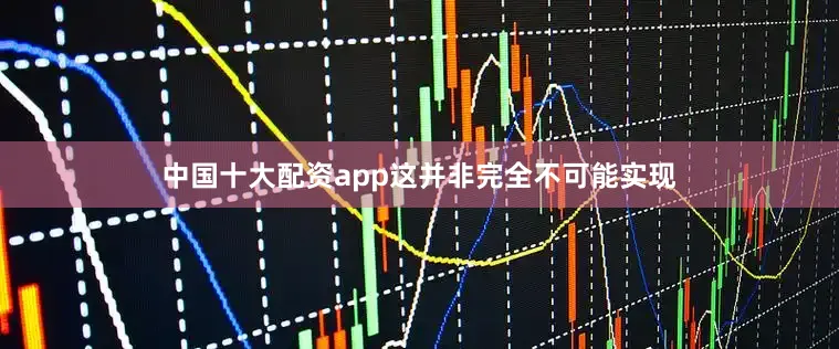 中国十大配资app这并非完全不可能实现