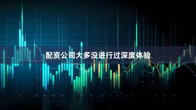 配资公司大多没进行过深度体验