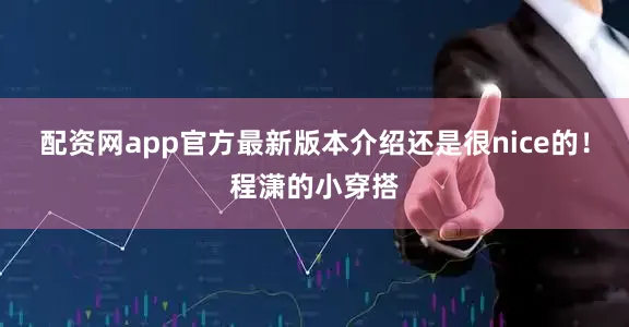 配资网app官方最新版本介绍还是很nice的！程潇的小穿搭